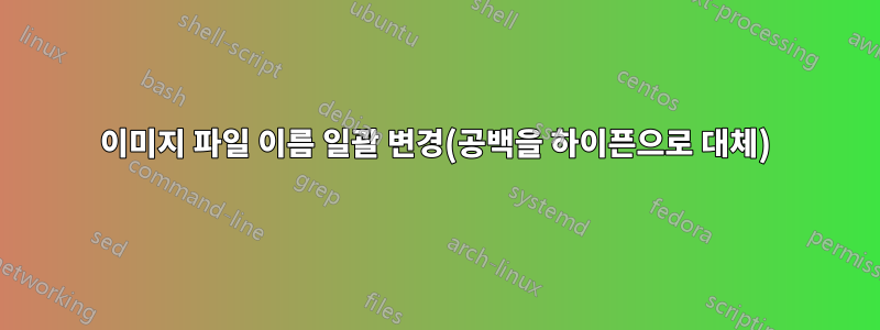 이미지 파일 이름 일괄 변경(공백을 하이픈으로 대체)