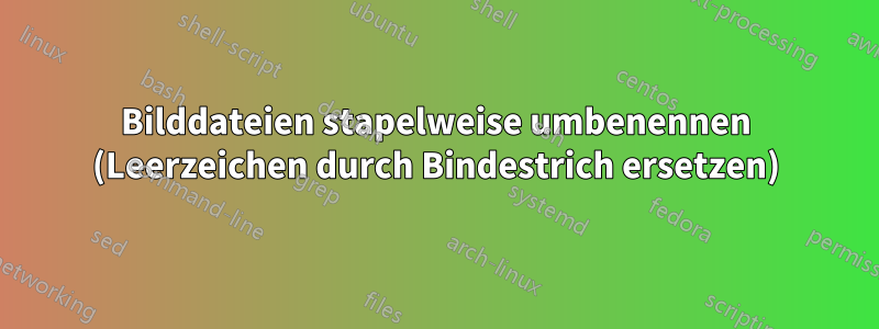 Bilddateien stapelweise umbenennen (Leerzeichen durch Bindestrich ersetzen)