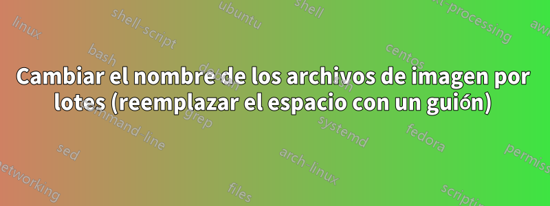 Cambiar el nombre de los archivos de imagen por lotes (reemplazar el espacio con un guión)