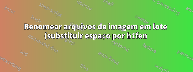 Renomear arquivos de imagem em lote (substituir espaço por hífen)