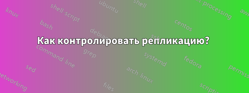 Как контролировать репликацию?