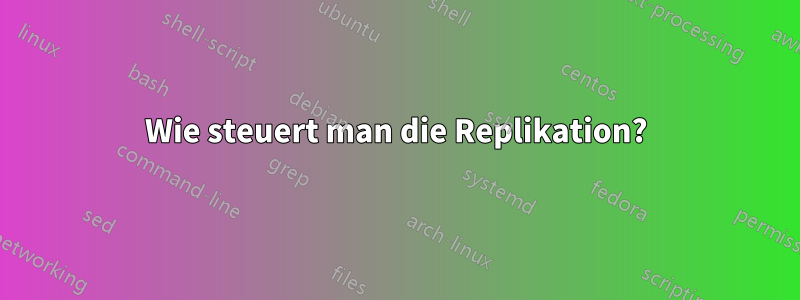 Wie steuert man die Replikation?