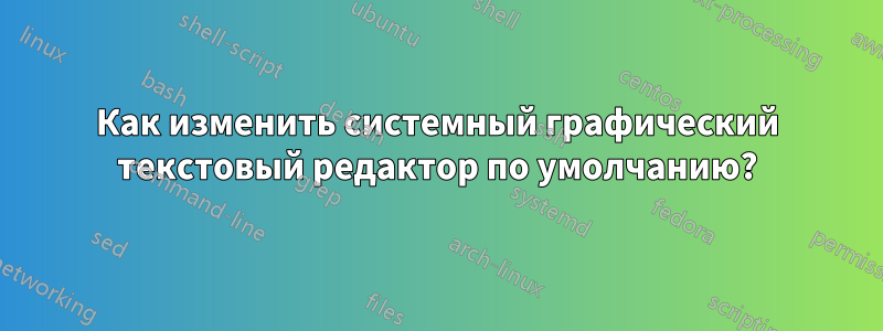 Как изменить системный графический текстовый редактор по умолчанию?