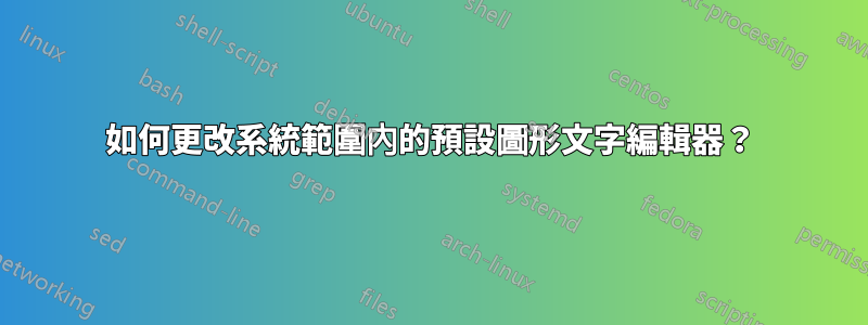 如何更改系統範圍內的預設圖形文字編輯器？