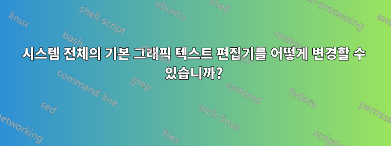 시스템 전체의 기본 그래픽 텍스트 편집기를 어떻게 변경할 수 있습니까?