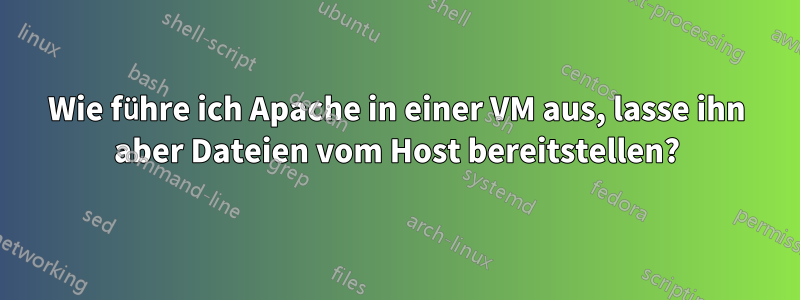 Wie führe ich Apache in einer VM aus, lasse ihn aber Dateien vom Host bereitstellen?