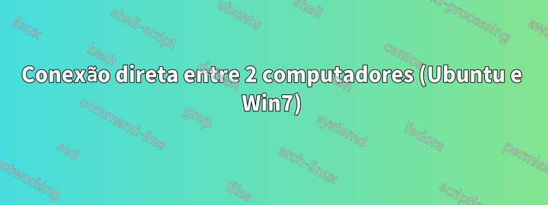 Conexão direta entre 2 computadores (Ubuntu e Win7)