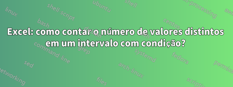 Excel: como contar o número de valores distintos em um intervalo com condição?