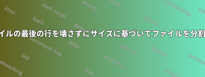 分割ファイルの最後の行を壊さずにサイズに基づいてファイルを分割する方法