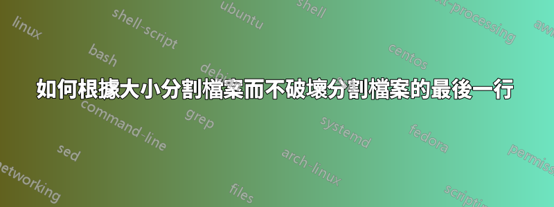 如何根據大小分割檔案而不破壞分割檔案的最後一行