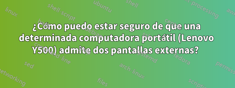 ¿Cómo puedo estar seguro de que una determinada computadora portátil (Lenovo Y500) admite dos pantallas externas? 