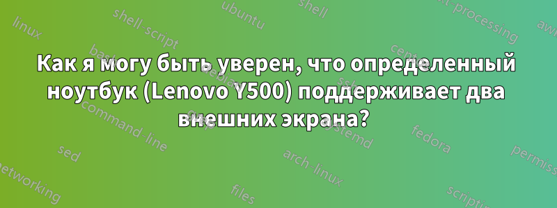 Как я могу быть уверен, что определенный ноутбук (Lenovo Y500) поддерживает два внешних экрана? 