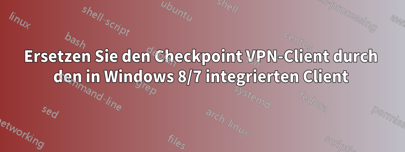 Ersetzen Sie den Checkpoint VPN-Client durch den in Windows 8/7 integrierten Client