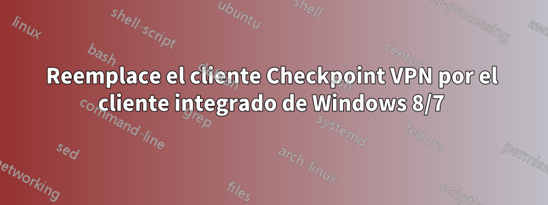 Reemplace el cliente Checkpoint VPN por el cliente integrado de Windows 8/7