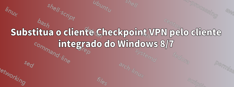 Substitua o cliente Checkpoint VPN pelo cliente integrado do Windows 8/7