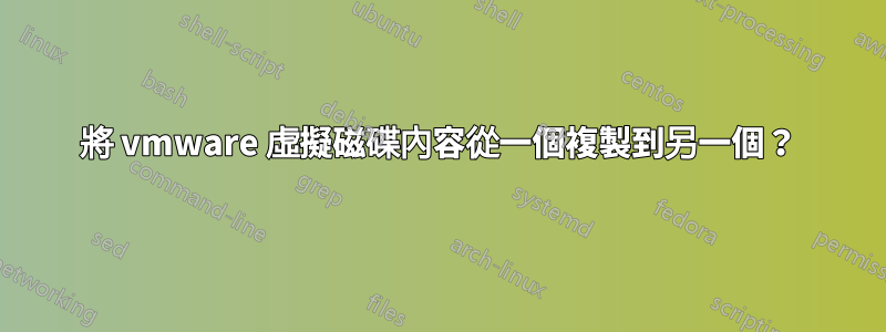 將 vmware 虛擬磁碟內容從一個複製到另一個？