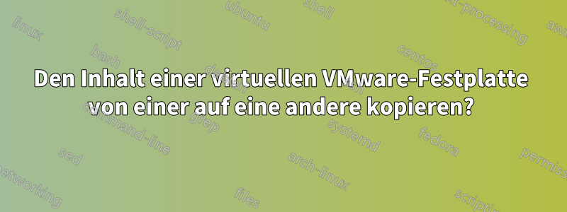 Den Inhalt einer virtuellen VMware-Festplatte von einer auf eine andere kopieren?