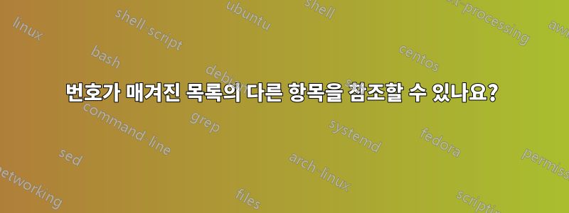 번호가 매겨진 목록의 다른 항목을 참조할 수 있나요?