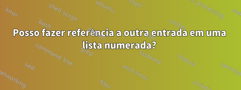 Posso fazer referência a outra entrada em uma lista numerada?