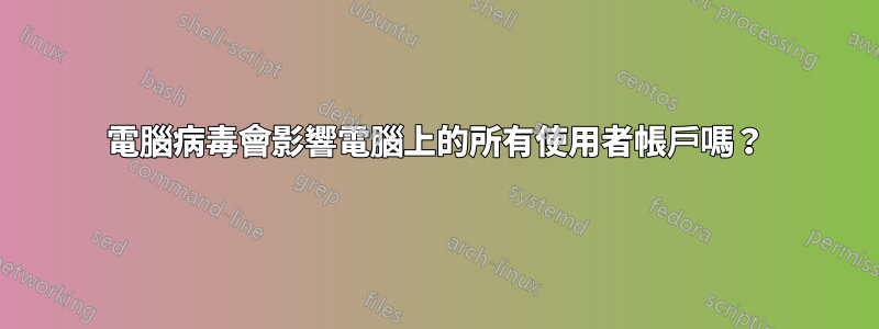 電腦病毒會影響電腦上的所有使用者帳戶嗎？