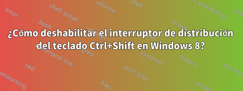 ¿Cómo deshabilitar el interruptor de distribución del teclado Ctrl+Shift en Windows 8?