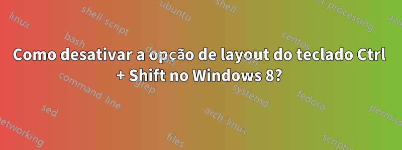 Como desativar a opção de layout do teclado Ctrl + Shift no Windows 8?