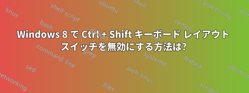 Windows 8 で Ctrl + Shift キーボード レイアウト スイッチを無効にする方法は?