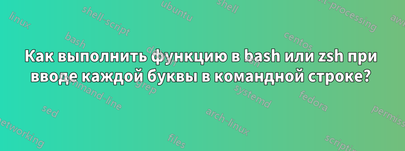 Как выполнить функцию в bash или zsh при вводе каждой буквы в командной строке?