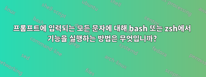 프롬프트에 입력되는 모든 문자에 대해 bash 또는 zsh에서 기능을 실행하는 방법은 무엇입니까?