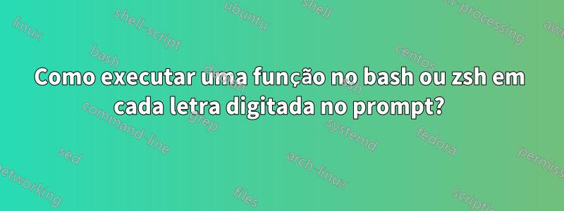 Como executar uma função no bash ou zsh em cada letra digitada no prompt?