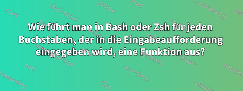 Wie führt man in Bash oder Zsh für jeden Buchstaben, der in die Eingabeaufforderung eingegeben wird, eine Funktion aus?