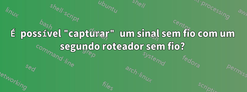 É possível "capturar" um sinal sem fio com um segundo roteador sem fio?