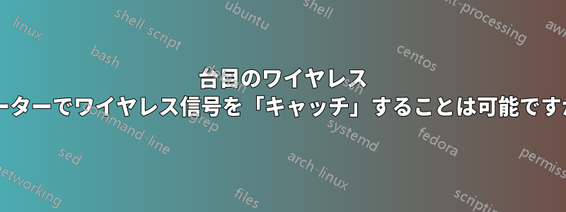 2 台目のワイヤレス ルーターでワイヤレス信号を「キャッチ」することは可能ですか?