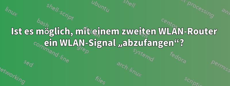 Ist es möglich, mit einem zweiten WLAN-Router ein WLAN-Signal „abzufangen“?