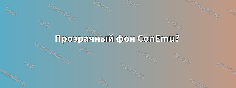 Прозрачный фон ConEmu?