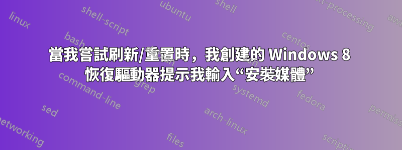 當我嘗試刷新/重置時，我創建的 Windows 8 恢復驅動器提示我輸入“安裝媒體”