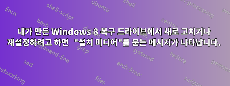 내가 만든 Windows 8 복구 드라이브에서 새로 고치거나 재설정하려고 하면 "설치 미디어"를 묻는 메시지가 나타납니다.