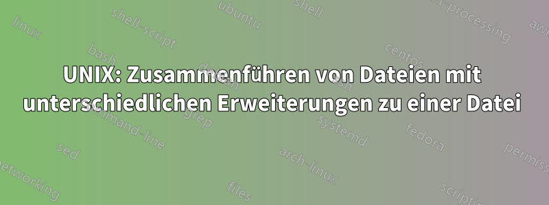 UNIX: Zusammenführen von Dateien mit unterschiedlichen Erweiterungen zu einer Datei