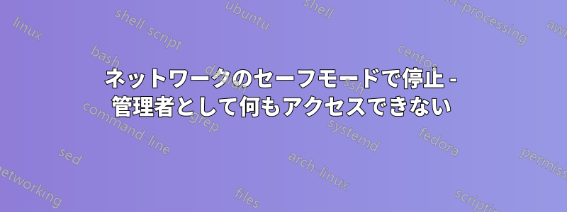 ネットワークのセーフモードで停止 - 管理者として何もアクセスできない