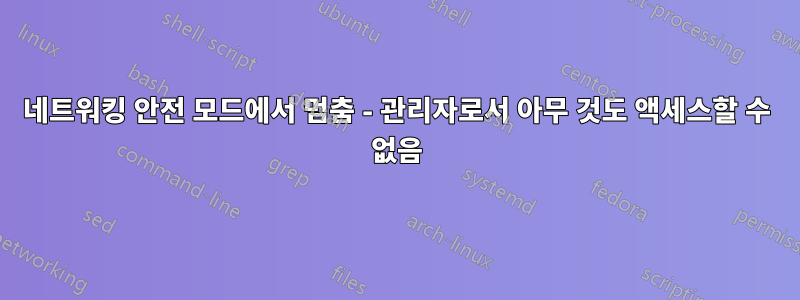 네트워킹 안전 모드에서 멈춤 - 관리자로서 아무 것도 액세스할 수 없음