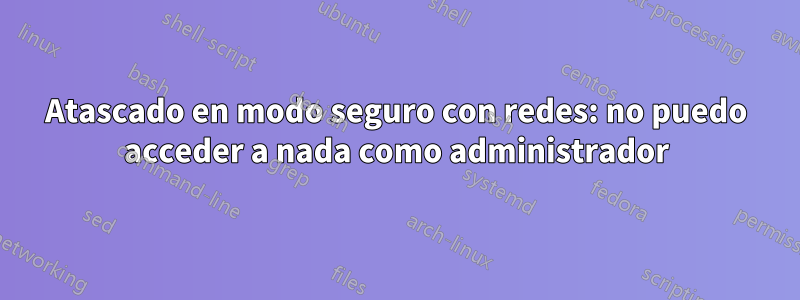 Atascado en modo seguro con redes: no puedo acceder a nada como administrador