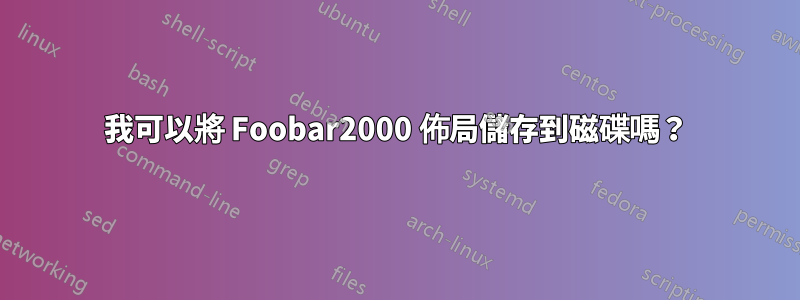 我可以將 Foobar2000 佈局儲存到磁碟嗎？