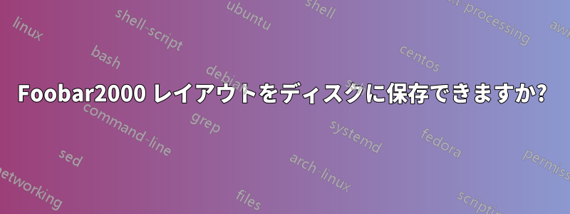 Foobar2000 レイアウトをディスクに保存できますか?