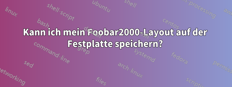 Kann ich mein Foobar2000-Layout auf der Festplatte speichern?