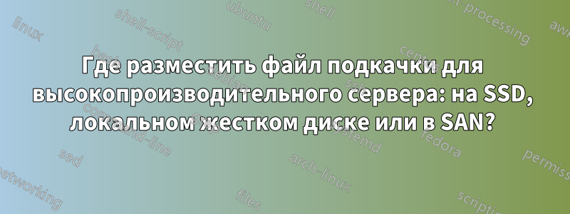 Где разместить файл подкачки для высокопроизводительного сервера: на SSD, локальном жестком диске или в SAN?