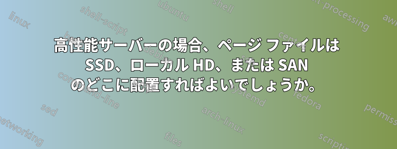 高性能サーバーの場合、ページ ファイルは SSD、ローカル HD、または SAN のどこに配置すればよいでしょうか。