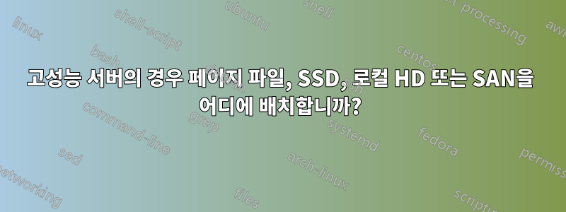 고성능 서버의 경우 페이지 파일, SSD, 로컬 HD 또는 SAN을 어디에 배치합니까?