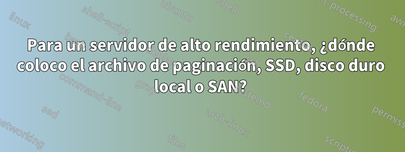 Para un servidor de alto rendimiento, ¿dónde coloco el archivo de paginación, SSD, disco duro local o SAN?