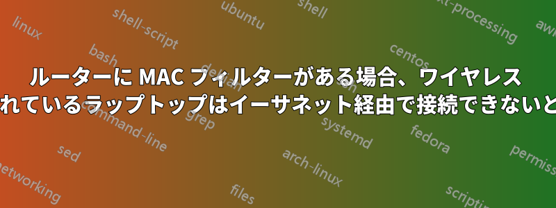 ルーターに MAC フィルターがある場合、ワイヤレス アドレスが登録されているラップトップはイーサネット経由で接続できないということですか?