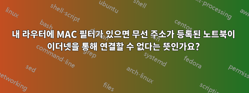 내 라우터에 MAC 필터가 있으면 무선 주소가 등록된 노트북이 이더넷을 통해 연결할 수 없다는 뜻인가요?